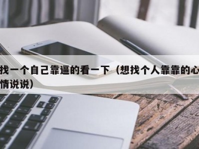找一个自己靠逼的看一下（想找个人靠靠的心情说说）