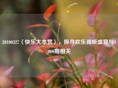 20100327〈快乐大本营〉，探寻欢乐视听盛宴与1000期相关