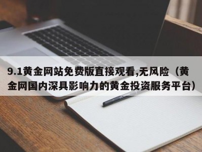 9.1黄金网站免费版直接观看,无风险（黄金网国内深具影响力的黄金投资服务平台）
