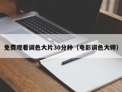 免费观看调色大片30分种（电影调色大师）