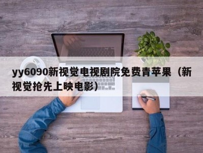 yy6090新视觉电视剧院免费青苹果（新视觉抢先上映电影）