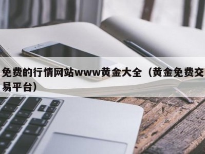 免费的行情网站www黄金大全（黄金免费交易平台）