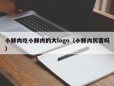 小鲜肉吃小鲜肉的大logo（小鲜肉厉害吗）