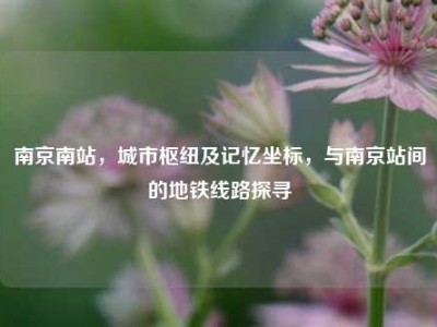 南京南站，城市枢纽及记忆坐标，与南京站间的地铁线路探寻