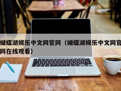 蝴蝶湖娱乐中文网官网（蝴蝶湖娱乐中文网官网在线观看）