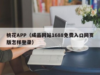 桃花APP（成品网站1688免费入口网页版怎样登录）
