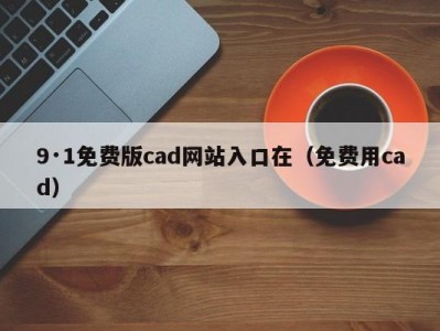 9·1免费版cad网站入口在（免费用cad）