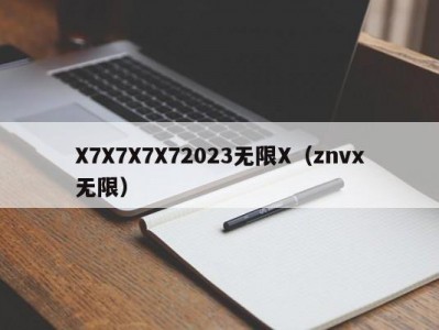 X7X7X7X72023无限X（znvx无限）