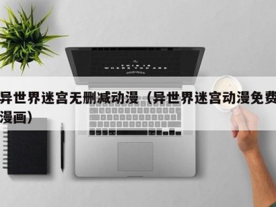 异世界迷宫无删减动漫（异世界迷宫动漫免费漫画）