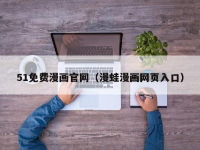 51免费漫画官网（漫蛙漫画网页入口）
