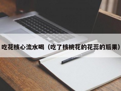 吃花核心流水喝（吃了核桃花的花蕊的后果）