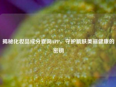 揭秘化妆品成分查询APP，守护肌肤美丽健康的密钥
