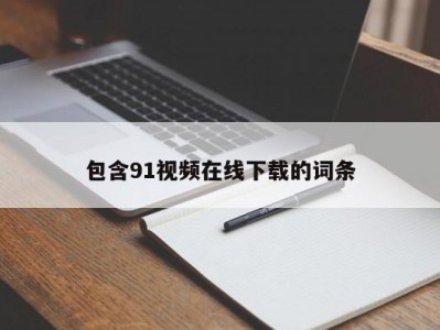 包含91视频在线下载的词条
