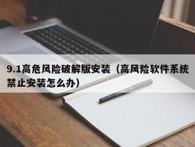 9.1高危风险破解版安装（高风险软件系统禁止安装怎么办）