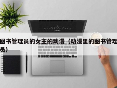 图书管理员的女主的动漫（动漫里的图书管理员）