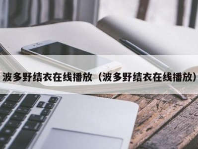 波多野结衣在线播放（波多野结衣在线播放）