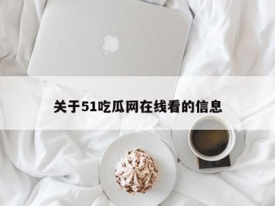 关于51吃瓜网在线看的信息