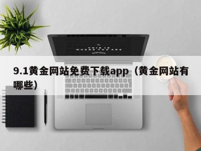 9.1黄金网站免费下载app（黄金网站有哪些）