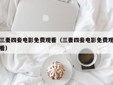 三妻四妾电影免费观看（三妻四妾电影免费观看）