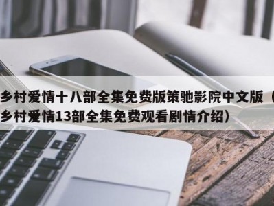乡村爱情十八部全集免费版策驰影院中文版（乡村爱情13部全集免费观看剧情介绍）