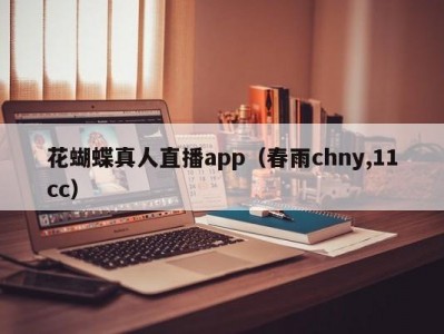 花蝴蝶真人直播app（春雨chny,11cc）