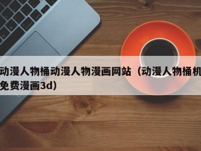 动漫人物桶动漫人物漫画网站（动漫人物桶机免费漫画3d）