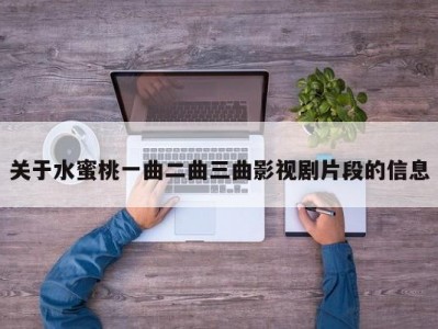 关于水蜜桃一曲二曲三曲影视剧片段的信息