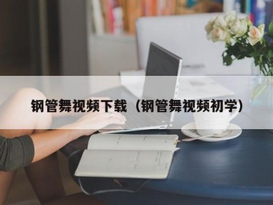 钢管舞视频下载（钢管舞视频初学）