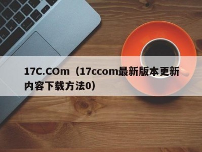 17C.COm（17ccom最新版本更新内容下载方法0）