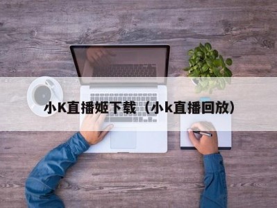 小K直播姬下载（小k直播回放）