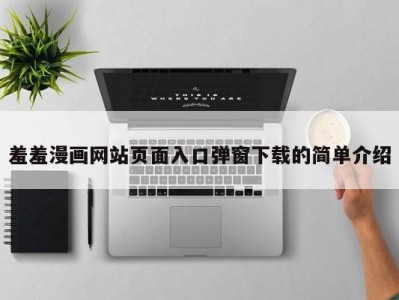 羞羞漫画网站页面入口弹窗下载的简单介绍