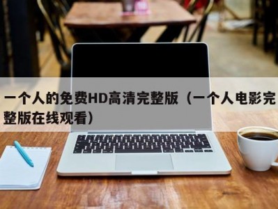 一个人的免费HD高清完整版（一个人电影完整版在线观看）