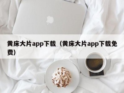 黄床大片app下载（黄床大片app下载免费）