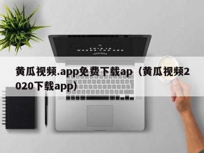 黄瓜视频.app免费下载ap（黄瓜视频2020下载app）