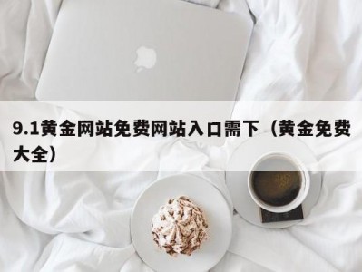 9.1黄金网站免费网站入口需下（黄金免费大全）