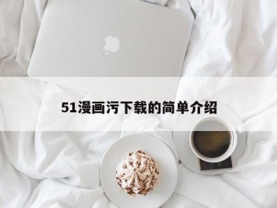 51漫画污下载的简单介绍