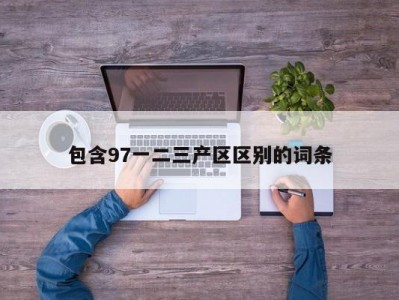 包含97一二三产区区别的词条