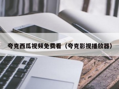 夸克西瓜视频免费看（夸克影视播放器）