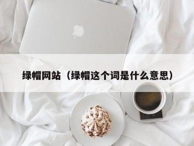 绿帽网站（绿帽这个词是什么意思）