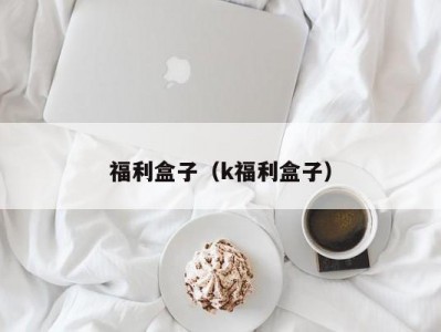 福利盒子（k福利盒子）