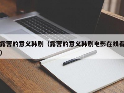 露营的意义韩剧（露营的意义韩剧电影在线看）