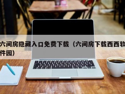 六间房隐藏入口免费下载（六间房下载西西软件园）