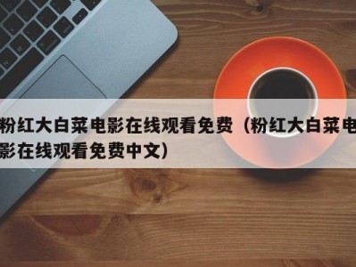 粉红大白菜电影在线观看免费（粉红大白菜电影在线观看免费中文）