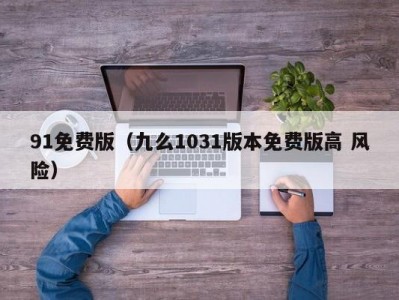 91免费版（九么1031版本免费版高 风险）