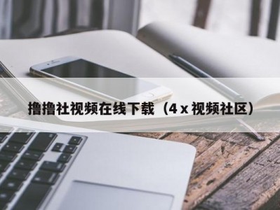 撸撸社视频在线下载（4ⅹ视频社区）