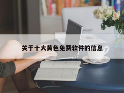 关于十大黄色免费软件的信息
