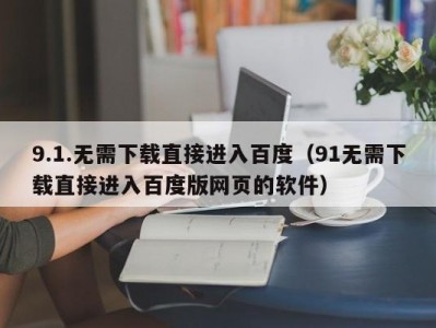 9.1.无需下载直接进入百度（91无需下载直接进入百度版网页的软件）