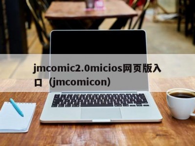 jmcomic2.0micios网页版入口（jmcomicon）