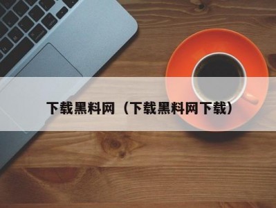 下载黑料网（下载黑料网下载）