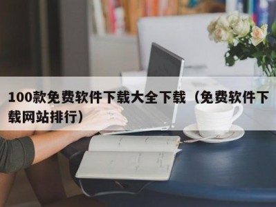 100款免费软件下载大全下载（免费软件下载网站排行）